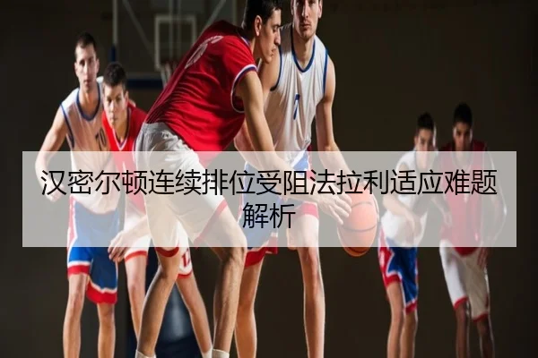 汉密尔顿连续排位受阻法拉利适应难题解析